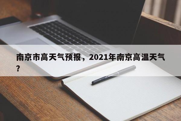 南京市高天气预报，2021年南京高温天气？-第1张图片-3721新闻