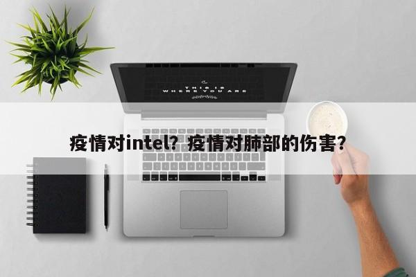 疫情对intel？疫情对肺部的伤害？-第1张图片-3721新闻