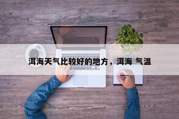 洱海天气比较好的地方，洱海 气温-第1张图片-3721新闻