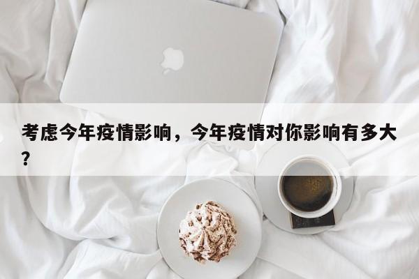 考虑今年疫情影响，今年疫情对你影响有多大？-第1张图片-3721新闻