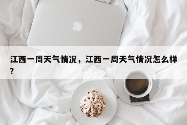 江西一周天气情况，江西一周天气情况怎么样？-第1张图片-3721新闻
