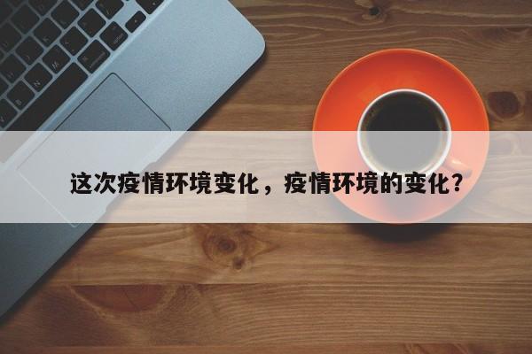 这次疫情环境变化，疫情环境的变化？-第1张图片-3721新闻