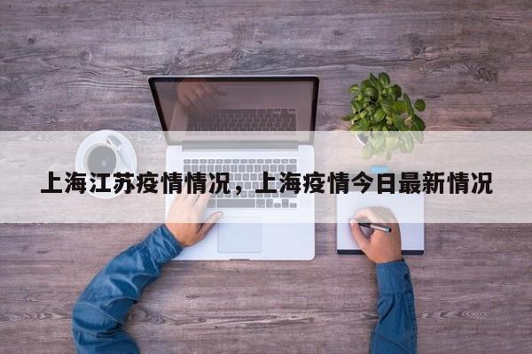 上海江苏疫情情况，上海疫情今日最新情况-第1张图片-3721新闻