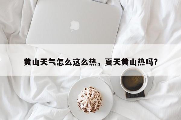 黄山天气怎么这么热，夏天黄山热吗?-第1张图片-3721新闻