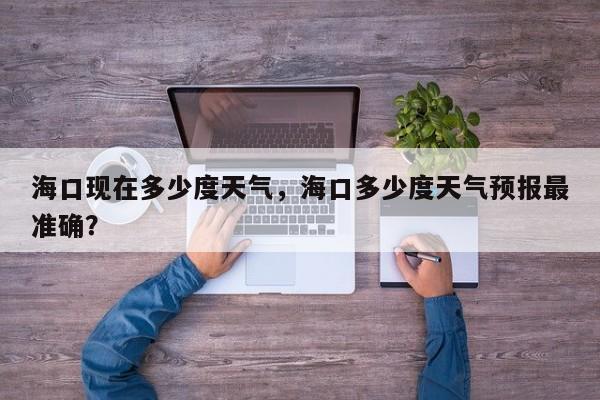 海口现在多少度天气，海口多少度天气预报最准确？-第1张图片-3721新闻