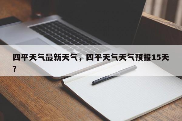 四平天气最新天气，四平天气天气预报15天？-第1张图片-3721新闻