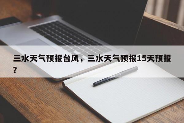 三水天气预报台风，三水天气预报15天预报？-第1张图片-3721新闻
