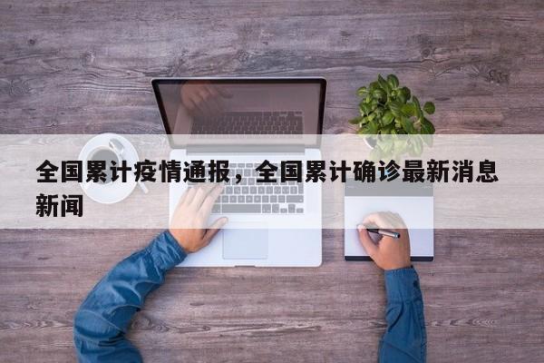 全国累计疫情通报，全国累计确诊最新消息 新闻-第1张图片-3721新闻