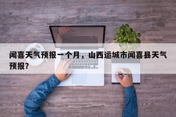 闻喜天气预报一个月，山西运城市闻喜县天气预报？-第1张图片-3721新闻