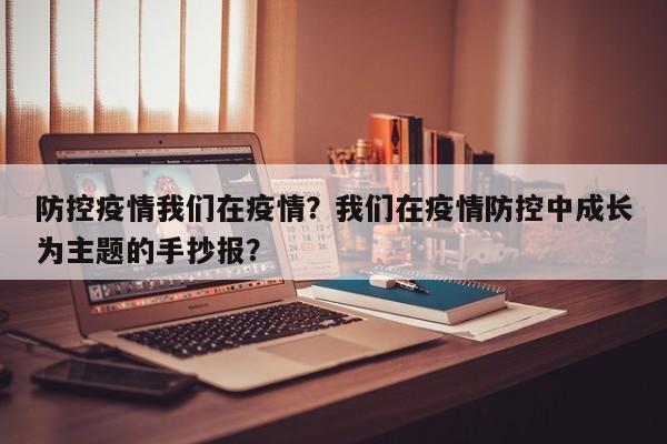 防控疫情我们在疫情？我们在疫情防控中成长为主题的手抄报？-第1张图片-3721新闻
