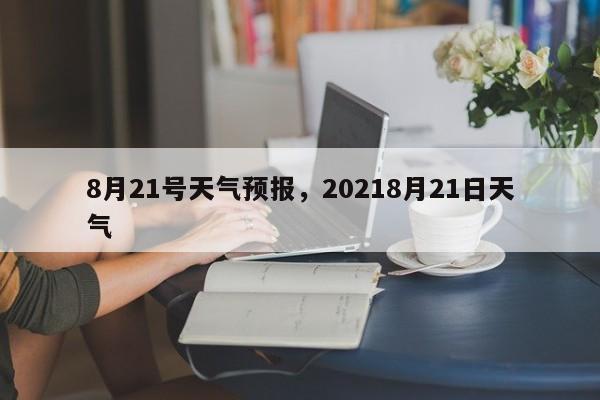 8月21号天气预报，20218月21日天气-第1张图片-3721新闻