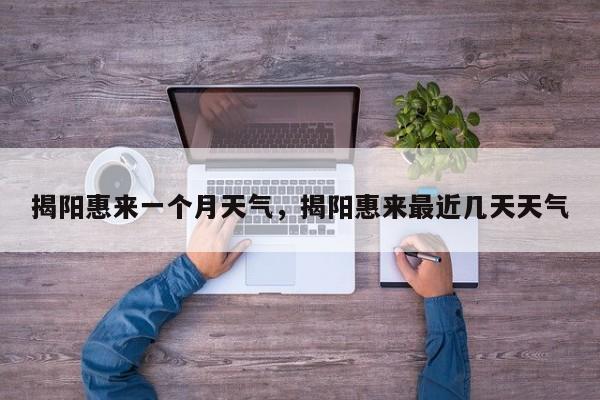 揭阳惠来一个月天气，揭阳惠来最近几天天气-第1张图片-3721新闻