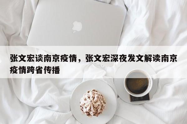 张文宏谈南京疫情，张文宏深夜发文解读南京疫情跨省传播-第1张图片-3721新闻