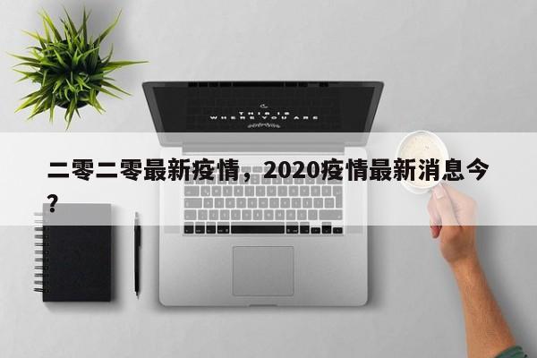 二零二零最新疫情，2020疫情最新消息今？-第1张图片-3721新闻