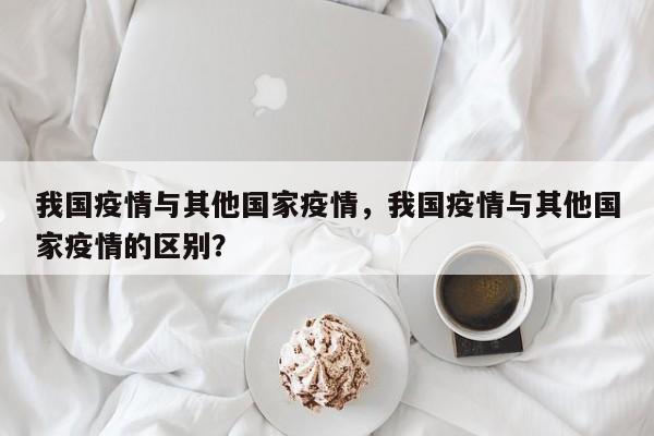 我国疫情与其他国家疫情，我国疫情与其他国家疫情的区别？-第1张图片-3721新闻