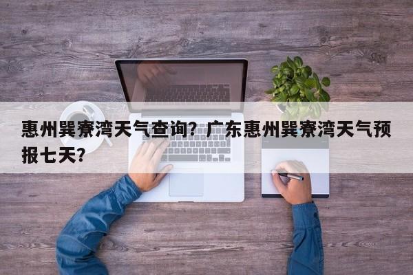 惠州巽寮湾天气查询？广东惠州巽寮湾天气预报七天？-第1张图片-3721新闻