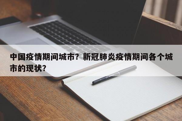中国疫情期间城市？新冠肺炎疫情期间各个城市的现状？-第1张图片-3721新闻
