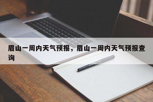 眉山一周内天气预报，眉山一周内天气预报查询-第1张图片-3721新闻