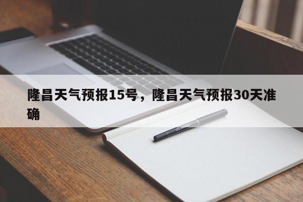 隆昌天气预报15号，隆昌天气预报30天准确-第1张图片-3721新闻