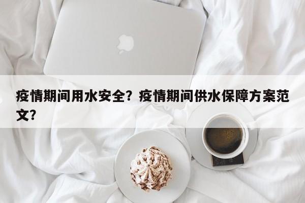 疫情期间用水安全？疫情期间供水保障方案范文？-第1张图片-3721新闻