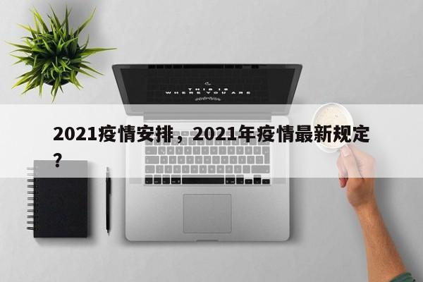 2021疫情安排，2021年疫情最新规定？-第1张图片-3721新闻