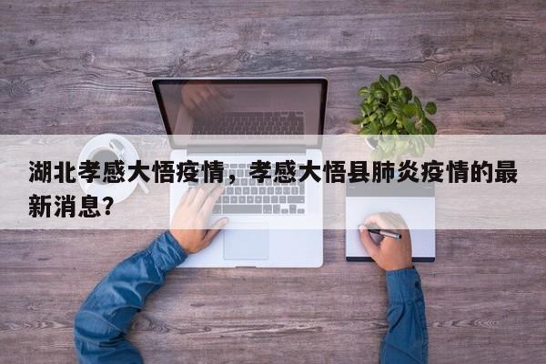 湖北孝感大悟疫情，孝感大悟县肺炎疫情的最新消息？-第1张图片-3721新闻