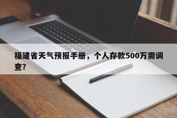 福建省天气预报手册，个人存款500万需调查？-第1张图片-3721新闻