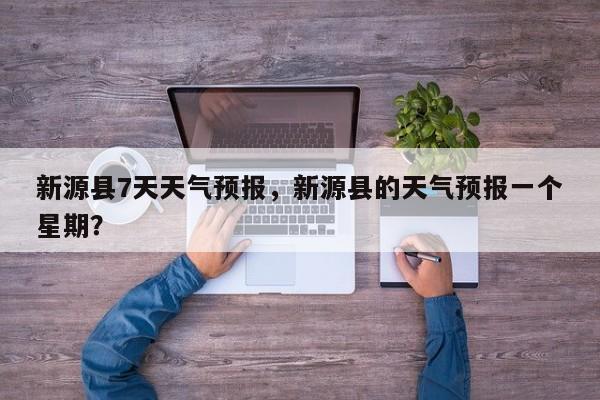 新源县7天天气预报，新源县的天气预报一个星期？-第1张图片-3721新闻