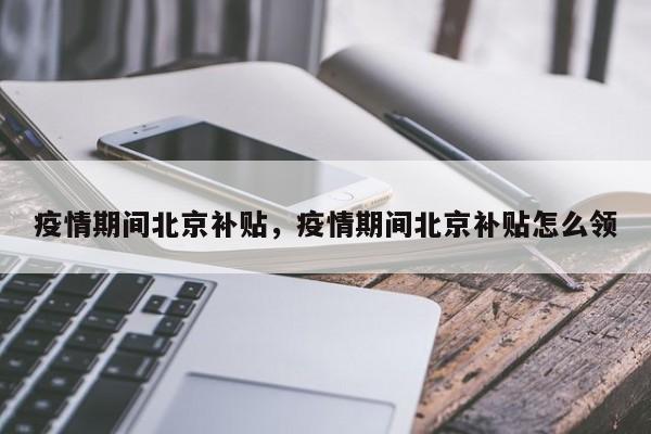 疫情期间北京补贴，疫情期间北京补贴怎么领-第1张图片-3721新闻