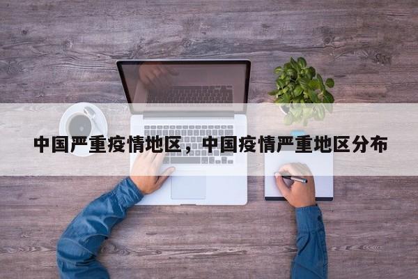 中国严重疫情地区，中国疫情严重地区分布-第1张图片-3721新闻