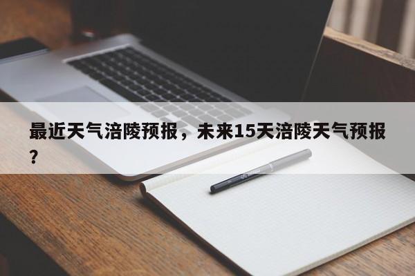 最近天气涪陵预报，未来15天涪陵天气预报？-第1张图片-3721新闻