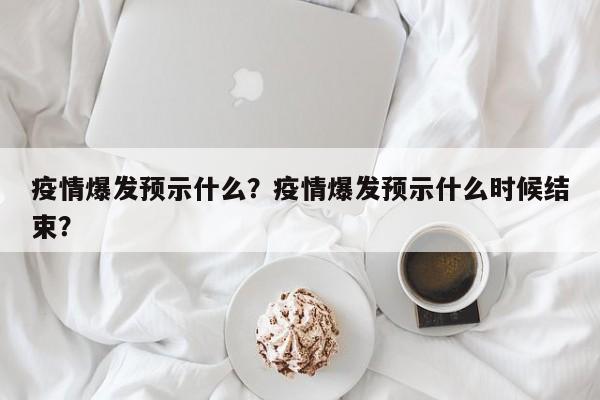 疫情爆发预示什么？疫情爆发预示什么时候结束？-第1张图片-3721新闻