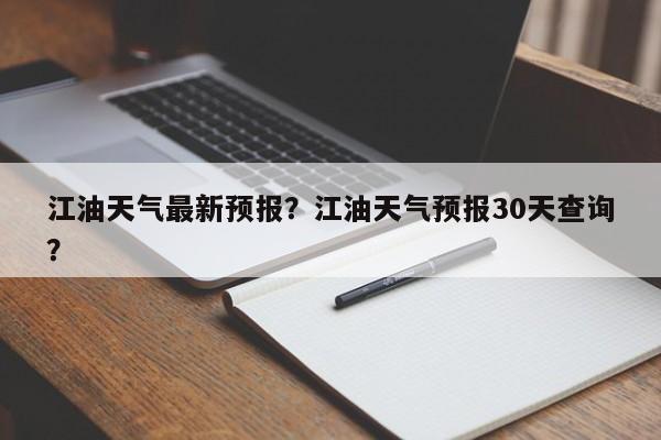 江油天气最新预报？江油天气预报30天查询？-第1张图片-3721新闻