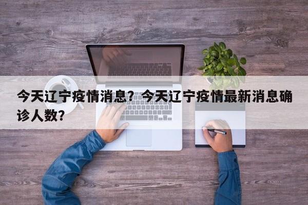 今天辽宁疫情消息？今天辽宁疫情最新消息确诊人数？-第1张图片-3721新闻