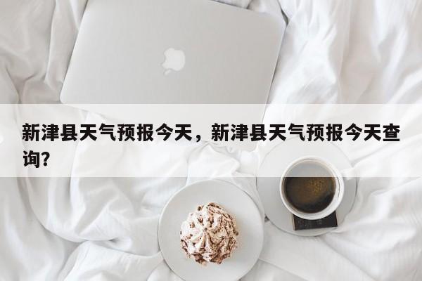 新津县天气预报今天，新津县天气预报今天查询？-第1张图片-3721新闻