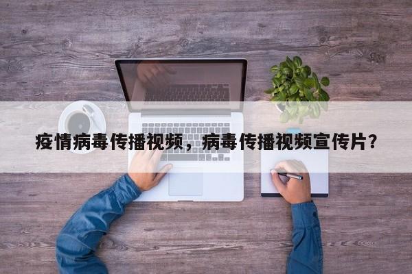 疫情病毒传播视频，病毒传播视频宣传片？-第1张图片-3721新闻