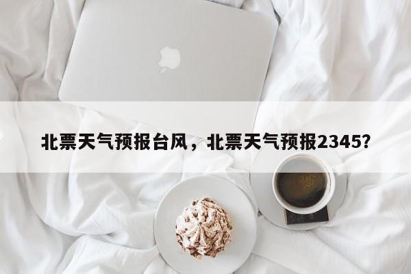 北票天气预报台风，北票天气预报2345？-第1张图片-3721新闻