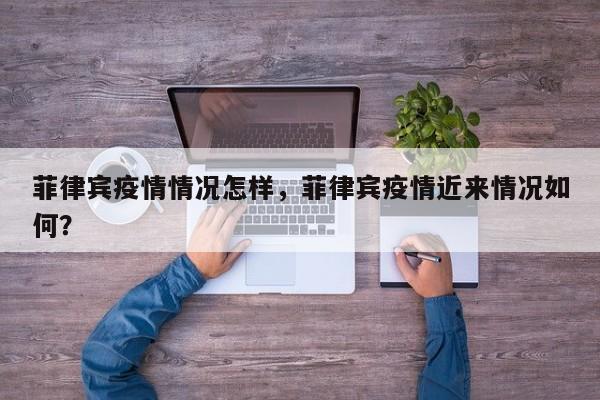 菲律宾疫情情况怎样，菲律宾疫情近来情况如何？-第1张图片-3721新闻