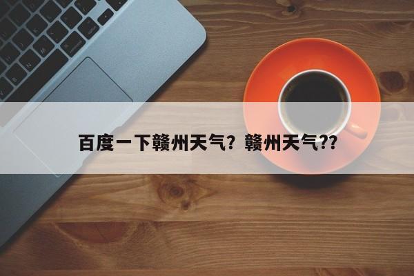 百度一下赣州天气？赣州天气?？-第1张图片-3721新闻