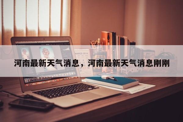 河南最新天气消息，河南最新天气消息刚刚-第1张图片-3721新闻