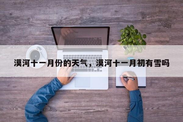 漠河十一月份的天气，漠河十一月初有雪吗-第1张图片-3721新闻