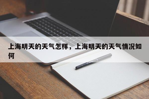 上海明天的天气怎样，上海明天的天气情况如何-第1张图片-3721新闻