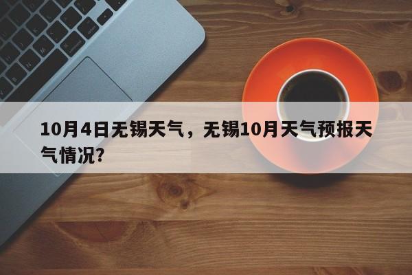 10月4日无锡天气，无锡10月天气预报天气情况？-第1张图片-3721新闻