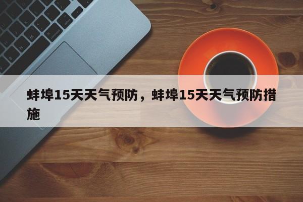 蚌埠15天天气预防，蚌埠15天天气预防措施-第1张图片-3721新闻