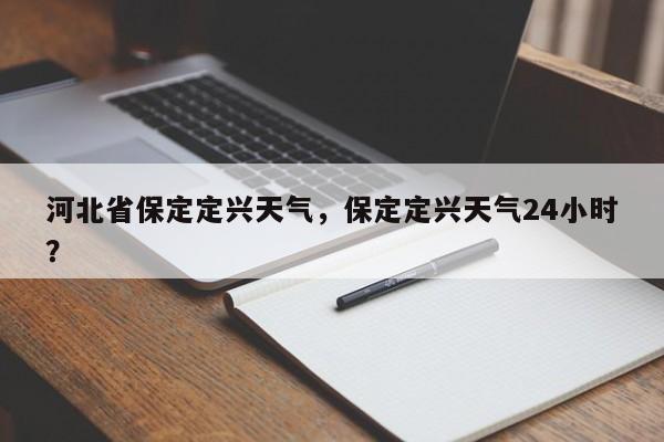 河北省保定定兴天气，保定定兴天气24小时？-第1张图片-3721新闻