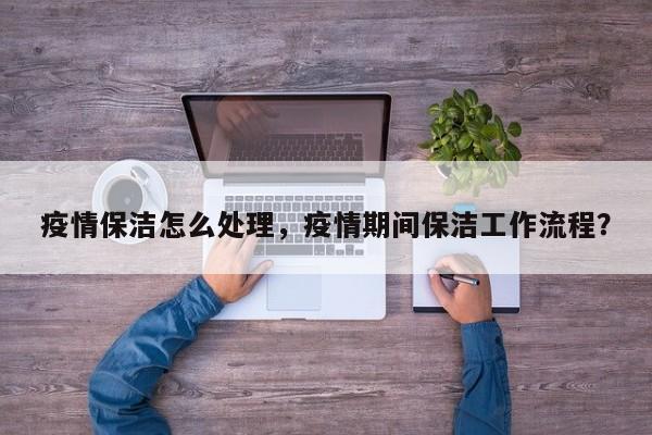 疫情保洁怎么处理，疫情期间保洁工作流程？-第1张图片-3721新闻