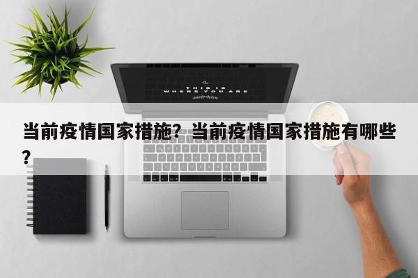 当前疫情国家措施？当前疫情国家措施有哪些？-第1张图片-3721新闻