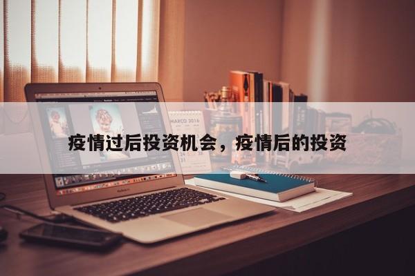 疫情过后投资机会，疫情后的投资-第1张图片-3721新闻