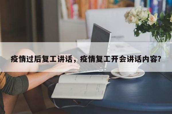 疫情过后复工讲话，疫情复工开会讲话内容？-第1张图片-3721新闻