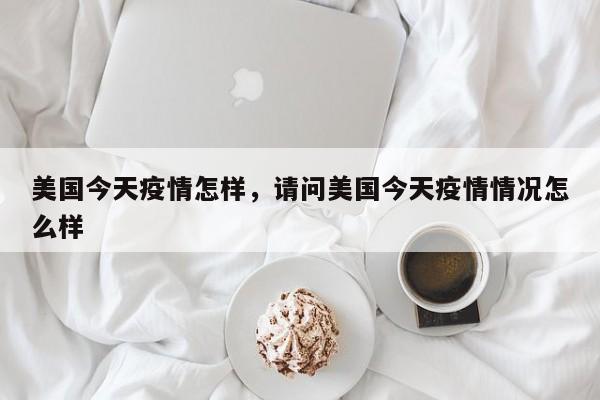 美国今天疫情怎样，请问美国今天疫情情况怎么样-第1张图片-3721新闻